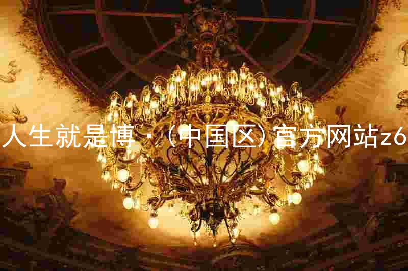 人生就是博·(中国区)官方网站z6