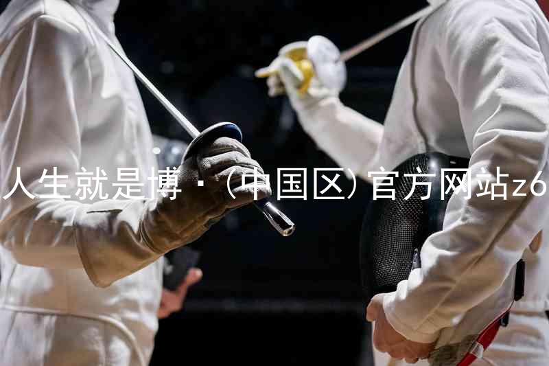 人生就是博·(中国区)官方网站z6