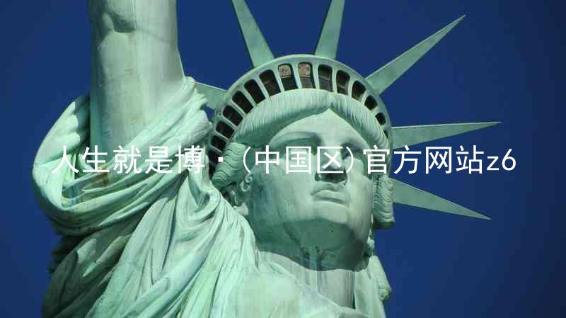 人生就是博·(中国区)官方网站z6