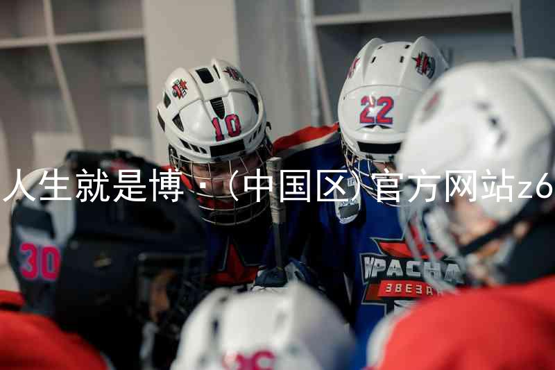 人生就是博·(中国区)官方网站z6